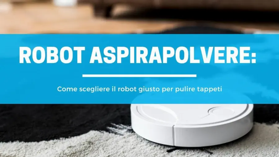Robot aspirapolvere e tappeti: Come scegliere il robot giusto